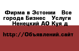 Фирма в Эстонии - Все города Бизнес » Услуги   . Ненецкий АО,Куя д.